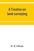 A treatise on land-surveying: comprising the theory developed from five elementary principles; and the practice with the chain alone, the compass, t