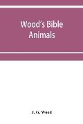 Wood's Bible animals: a description of the habits, structure, and uses of every living creature mentioned in the Scriptures from the Ape to