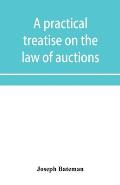 A practical treatise on the law of auctions: with forms and directions to auctioneers