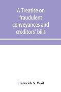 A treatise on fraudulent conveyances and creditors' bills