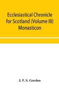Ecclesiastical chronicle for Scotland (Volume III) Monasticon; Profusely Illustrated on Steel Comprising views of Abbeys, Priories, Collegiate Churche