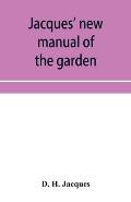 Jacques' new manual of the garden, farm and barn-yard, embracing practical horticulture, agriculture, and cattle, horse and sheep husbandry. With inst
