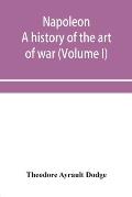Napoleon; a history of the art of war, from the beginning of the French revolution to the End of the Eighteenth century, with a Detailed account of th