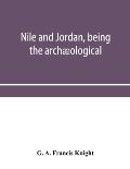 Nile and Jordan, being the arch?ological and historical inter-relations between Egypt and Canaan from the earliest times to the fall of Jerusalem in A