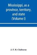 Mississippi, as a province, territory, and state: with biographical notices of eminent citizens (Volume I)