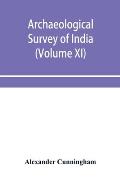 Archaeological Survey of India: Report of Tours in the gangetic provinces from Badaon To Bihar, in 1875-76 and 1877-78 (Volume XI)