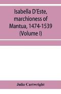 Isabella D'Este, marchioness of Mantua, 1474-1539: a study of the renaissance (Volume I)
