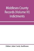 Middlesex County records (Volume IV) Indictments, Recognizances, Coroners' Inquisition-post-mortem, Orders, Memoranda and Certificates of Convictions