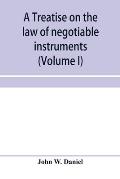 A treatise on the law of negotiable instruments, including bills of exchange; promissory notes; negotiable bonds and coupons; checks; bank notes; cert