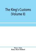 The king's customs (Volume II) An Account of maritime Revenue, Contraband, Traffic, The Introduction of free trade, and the abolition of the navigatio