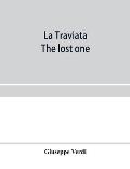 La traviata; The lost one: a grand opera in three acts: as represented at the Royal Italian Opera, London; Metropolitan Opera House and the Acade
