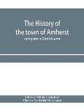 The history of the town of Amherst, Massachusetts Part I.- General History of the town. Part II.- Town Meeting Records. complete in One Volume
