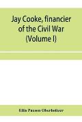Jay Cooke, financier of the Civil War (Volume I)