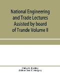 National Engineering and Trade Lectures Assisted by board of Trande, Colonial and Foreign offices, Colonial Governments, and Leading Technical and tra