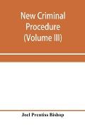 New criminal procedure: or, New commentaries on the law of pleading and evidence and the practice in criminal cases (Volume III)