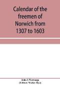 Calendar of the freemen of Norwich from 1307 to 1603, (Edward II to Elizabeth inclusive.)