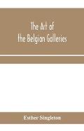 The art of the Belgian galleries; being a history of the Flemish school of painting illuminated and demonstrated by critical descriptions of the great