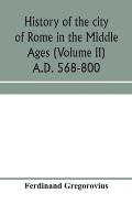 History of the city of Rome in the Middle Ages (Volume II) A.D. 568-800