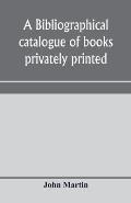 A bibliographical catalogue of books privately printed; including those of the Bannatyne, Maitland and Roxburghe clubs, and of the private presses at