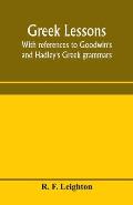 Greek lessons, with references to Goodwin's and Hadley's Greek grammars; and intended as an introduction to Xenophon's Anabasis, or to Goodwin's Greek