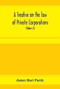 A treatise on the law of private corporations, also of joint stock companies and other unincorporated associations (Volume I)