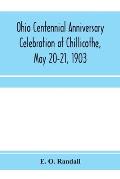 Ohio centennial anniversary celebration at Chillicothe, May 20-21, 1903: under the auspices of the Ohio State Arch?logical and Historical Society: com