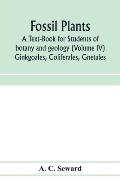 Fossil plants: A Text-Book for Students of botany and geology (Volume IV) Ginkgoales, Coliferales, Gnetales