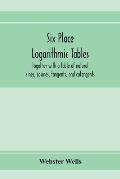 Six place logarithmic tables, together with a table of natural sines, cosines, tangents, and cotangents