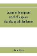 Lectures on the origin and growth of religion as illustrated by Celtic heathendom