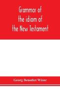 Grammar of the idiom of the New Testament: prepared as a solid base for the interpretation of the New Testament