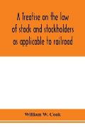 A treatise on the law of stock and stockholders as applicable to railroad, banking, insurance, manufacturing, commercial, business, turnpike, bridge,