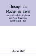 Through the Mackenzie Basin; a narrative of the Athabasca and Peace River treaty expedition of 1899