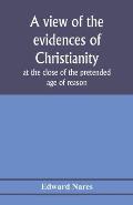 A view of the evidences of Christianity at the close of the pretended age of reason: in eight sermons preached before the University of Oxford, at St.