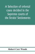 A selection of oriental cases decided in the Supreme courts of the Straits' Settlements