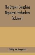 The Empress Josephine: Napoleon's enchantress (Volume I)