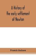 A history of the early settlement of Newton, county of Middlesex, Massachusetts: from 1639 to 1800