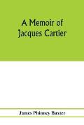 A memoir of Jacques Cartier, sieur de Limoilou, his voyages to the St. Lawrence, a bibliography and a facsimile of the manuscript of 1534