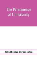 The permanence of Christianity: considered in eight lectures preached before the University of Oxford in the year MDCCCLXXII. on the foundation of the