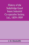 History of the Stalybridge Good Intent Industrial Co-operative Society, Ltd., 1859-1909. With chapters on Robert Owen, G.J. Holyoake, the co-operative