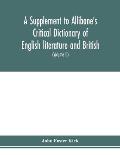 A Supplement to Allibone's critical dictionary of English literature and British and American authors Containing over Thirty-Seven Thousand Articles (