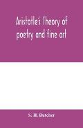 Aristotle's theory of poetry and fine art: with a critical text and translation of the Poetics