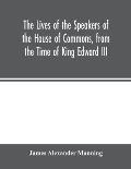 The Lives of the Speakers of the House of Commons, from the Time of King Edward III. to Queen Victoria Comprising the Biographies of upwards of one hu