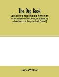 The dog book. A popular history of the dog, with practical information as to care and management of house, kennel, and exhibition dogs; and descriptio