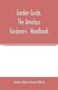 Garden guide, the amateur gardeners' handbook; how to plan, plant and maintain the home grounds, the suburban garden, the city lot. How to grow good v