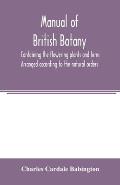 Manual of British botany, containing the flowering plants and ferns. Arranged according to the natural orders