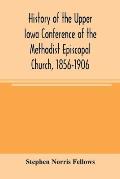 History of the Upper Iowa Conference of the Methodist Episcopal Church, 1856-1906
