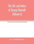 The life and letters of George Bancroft (Volume I)