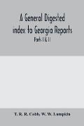 A General digested index to Georgia reports: including 1, 2, 3 Kelly, 4 to 10 Georgia reports, T.U.P. Charlton's reports, R.M. Charlton's reports, Dud