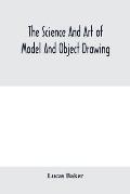 The science and art of model and object drawing; a text book for schools and for self-instruction of teachers and art students in the theory and pract