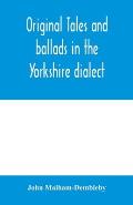 Original tales and ballads in the Yorkshire dialect, known also as Inglis, the language of the Angles, and the Northumbrian dialect: spoken to-day in